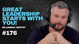 176. Great Leadership Actually starts with YOU! - Millennial Dentist Podcast