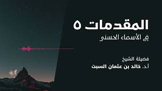 صورة شرح الأسماء الحسنى | المقدمات 5 | الشيخ خالد السبت