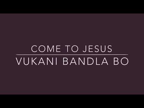 Come To Jesus - Vukani Bandla Bo (Lyrics)