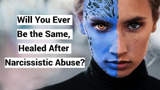 Will You Ever Be the Same, Healed After Narcissistic Abuse?