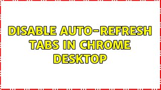 Disable auto-refresh tabs in Chrome Desktop (5 Solutions!!)
