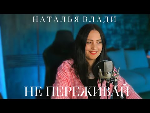 Наталья Влади - НЕ ПЕРЕЖИВАЙ (Песня из альбома 2023) ЖИВОЙ ЗВУК