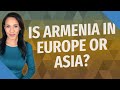 Is Armenia in Europe or Asia?