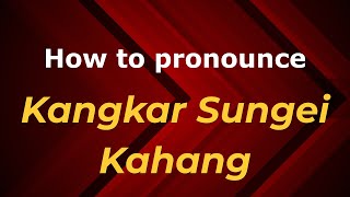 How to pronounce Kangkar Sungei Kahang