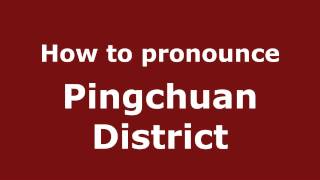 How to pronounce Pingchuan District