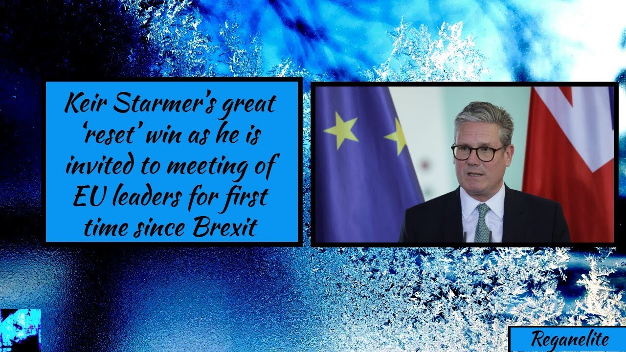 Starmer’s great ‘reset’ win as he is invited to meeting of EU leaders for first time since Brexit