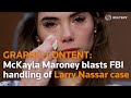 WARNING: GRAPHIC CONTENT McKayla Maroney blasts FBI over handling of Larry Nassar case