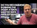 Do You Recommend Running The Dolby Atmos Master Suite On A Separate Mac