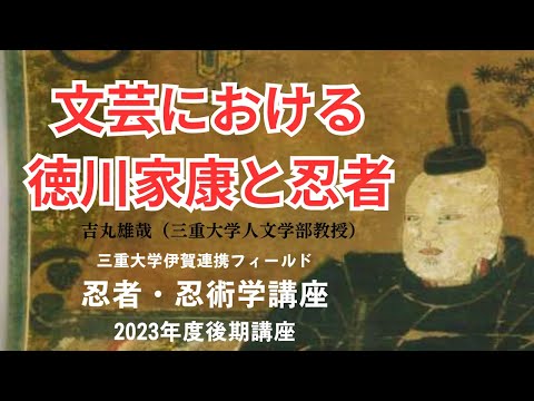 歴史文化学科 文芸における徳川家康と忍者吉丸雄哉（三重大学人文学部教授）三重大学伊賀連携フィールド2023年度後期市民講座「どうする忍者学」2023年12月23日