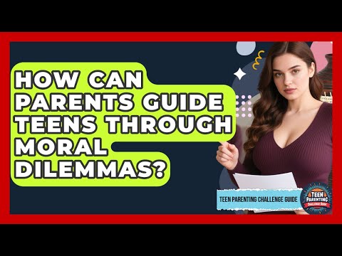 How Can Parents Guide Teens Through Moral Dilemmas? - Teen Parenting Challenge Guide