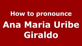 How to pronounce Ana Maria Uribe Giraldo