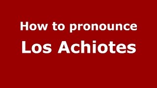 How to pronounce Los Achiotes