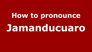 How to pronounce Jamanducuaro