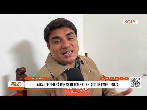 Trujillo: alcalde Mario Reyna pide retomar estado de emergencia