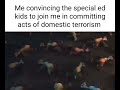 Me convincing the special ed kids to join me in commiting acts of domestic terrorism
