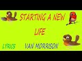 STARTING A NEW LIFE - VAN MORRISON (LYRICS VIDEO)