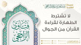 لا تشترط الطهارة لقراءة القرآن من الجوال || فضيلة الشيخ عبد العزيز الراجحي image