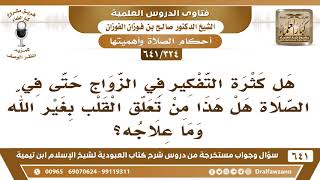 [324 /641] هل كثرة التفكير في الزواج حتى في الصلاة يعد من تعلق القلب بغير الله..؟ الشيخ صالح الفوزان