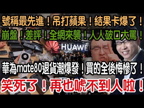 笑死了！再也唬不到人啦！華為mate80退貨潮爆發！買的全後悔慘了！崩盤！差評！全網來襲！人人破口大罵！號稱最先進！吊打蘋果！結果卡爆了！
