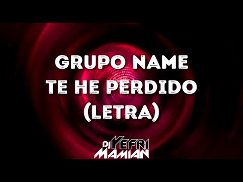 Te He Perdido Letra - Grupo Name - DJYefriMamian