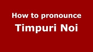 How to pronounce Timpuri Noi