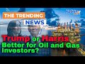 Is Trump Really Better Than Harris for Oil and Gas Investors?