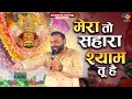 मेरा तो सहारा श्याम तू है Kanhiya Mittal Live Khatu Shyam Bh