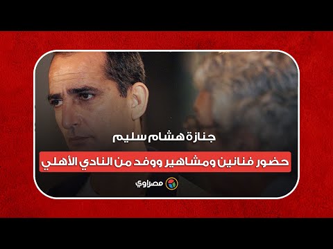 جنازة هشام سليم.. حضور فنانين ومشاهير ووفد من النادي الأهلي