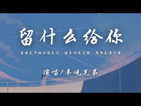 半吨兄弟 - 留什么给你 (原唱: 孙楠)『爱都是开始得很美丽，结束得没道理，想想是很可惜。』【動態歌詞】♪