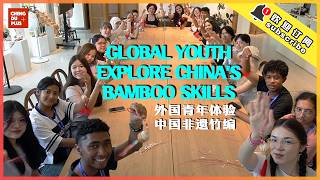 China Can Do This with Bamboo? Global Youth Explore Amazing Bamboo Skills in China!