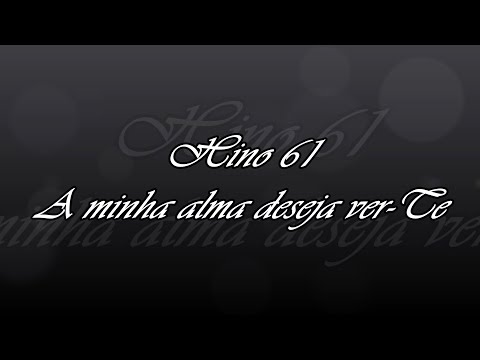 Hino 61 - A minha alma deseja ver Te