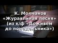 К.Молчанов - Журавлиная песня (из к/ф "Доживем до понедельника") 