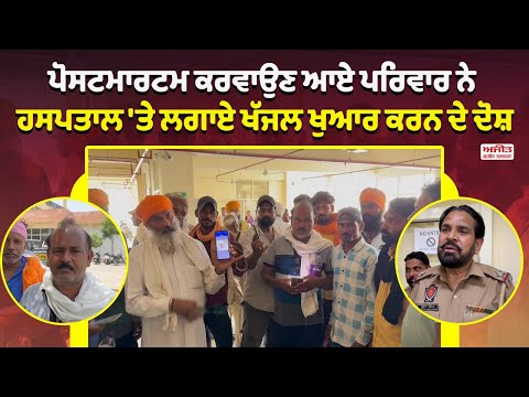 ਪੋਸਟਮਾਰਟਮ ਕਰਵਾਉਣ ਆਏ ਪਰਿਵਾਰ ਨੇ ਹਸਪਤਾਲ 'ਤੇ ਲਗਾਏ ਖੱਜਲ ਖੁਆਰ ਕਰਨ ਦੇ ਦੋਸ਼ 