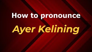 How to pronounce Ayer Kelining