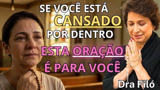 Se você está CANSADO por dentro, esta ORAÇÃO é para você - Dra Filó