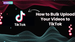 How to Bulk Upload Your Videos to TikTok