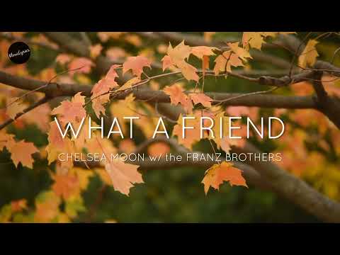 WHAT A FRIEND (Lyrics) | Chelsea Moon w/ The Franz Brothers