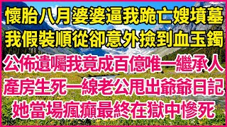 懷胎八月婆婆逼我跪亡嫂墳墓 ，我假裝順從卻意外撿到血玉鐲，公佈遺囑我竟成百億唯一繼承人，產房生死一線老公甩出爺爺日記 ，她當場瘋癲最終在獄中慘死 ！【真實故事】#生活經驗 #情感故事 #深夜淺讀