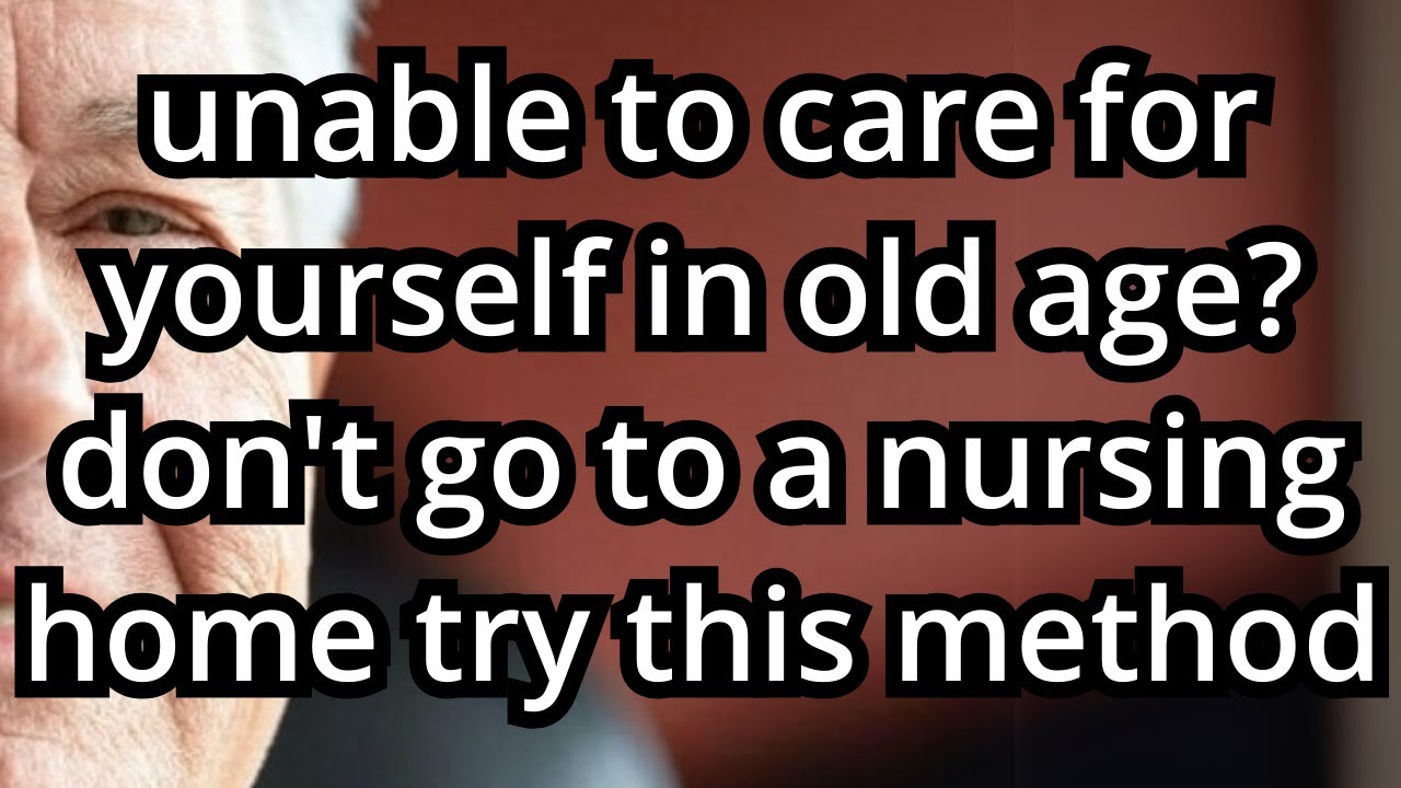 Even if you are old and can't take care of yourself, don't rush to a nursing home.
