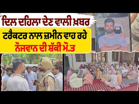 Heartbreaking news - ਟਰੈਕਟਰ ਨਾਲ ਜ਼ਮੀਨ ਵਾਹ ਰਹੇ ਨੌਜਵਾਨ ਦੀ ਸ਼ੱਕੀ ਮੌ.ਤ
