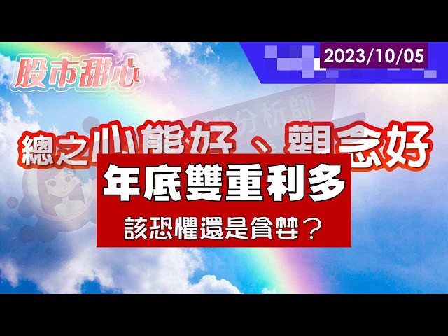 10/05【甜心盤後影音】年底雙重利多，恐懼？貪婪？