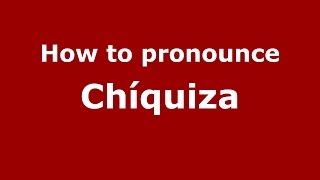 How to pronounce Chíquiza