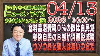 【LIVE】食料品消費税率０％の敵は自民党。参院自民の８割が消費税減税。ウソつきと犯人はあいつらだ｜メルマガ「デジタル敗戦」「みやチャン・ニュース・ライブ」（令和８年０４月１３日　１６：００分〜）