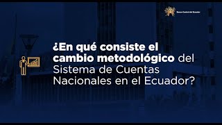 ¿En qué consiste el cambio metodológico del Sistema de Cuentas Nacionales en Ecuador?