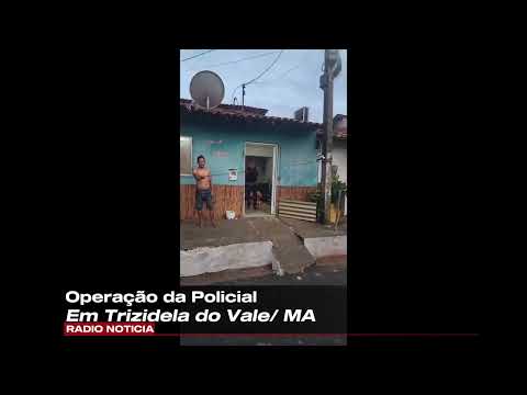 OPERAÇÃO DA POLICIA EM TRIZIDELA DO VALE/MA