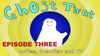 Ghost Twat Ep.3 - coffee, Guardian and TV
