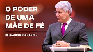 O VALOR DE UMA MÃE NO DIA DAS MÃES | Hernandes Dias Lopes