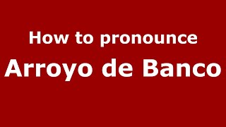 How to pronounce Arroyo De Banco