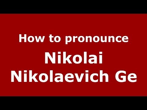 How to pronounce Nikolai Nikolaevich Ge (Russian/Russia) - PronounceNames.com
