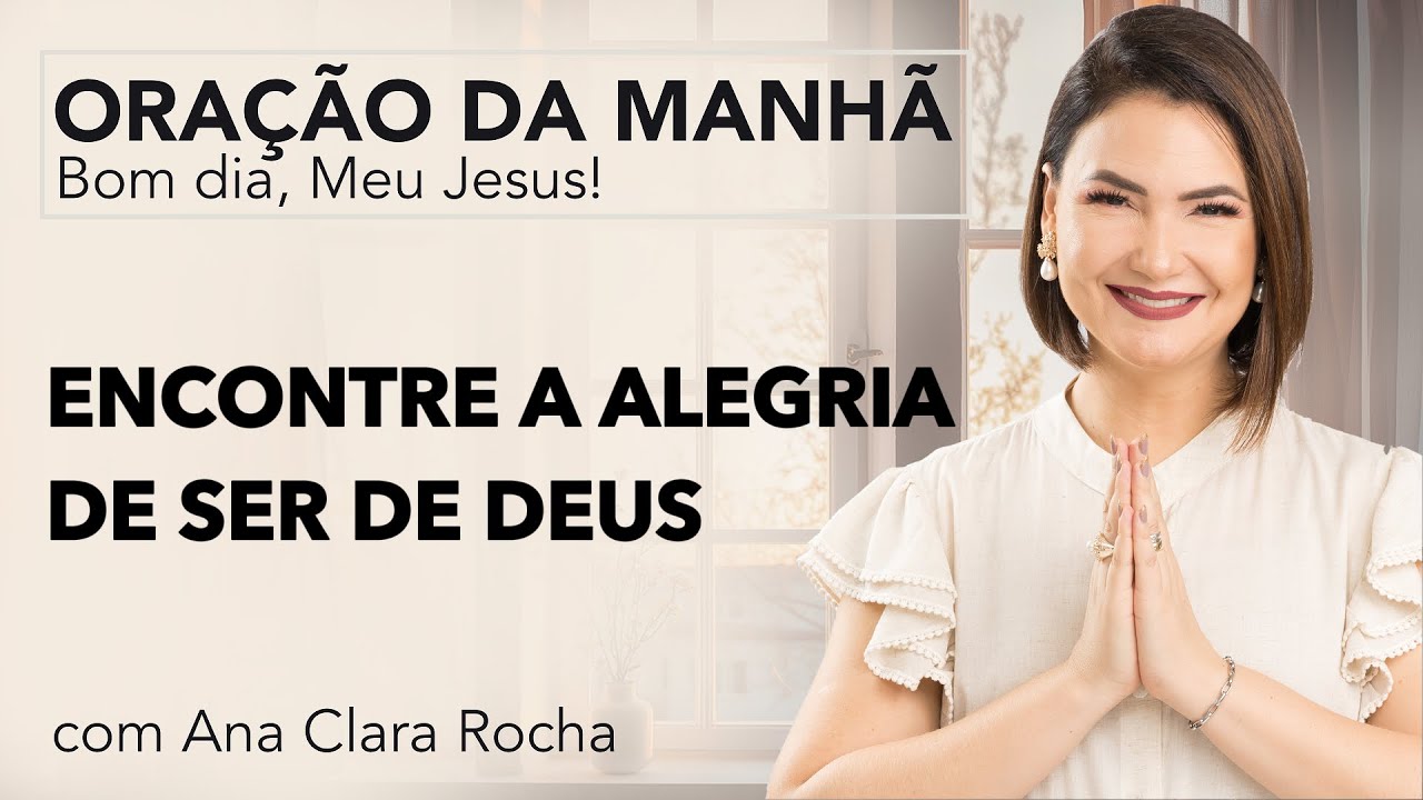 ENCONTRE A ALEGRIA DE SER DE DEUS - ORAÇÃO DA MANHÃ/ Ana Clara Rocha